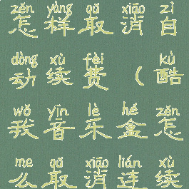 酷我音乐盒怎样取消自动续费(酷我音乐盒怎么取消连续包月)