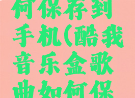 酷我音乐盒歌曲如何保存到手机(酷我音乐盒歌曲如何保存到手机本地)