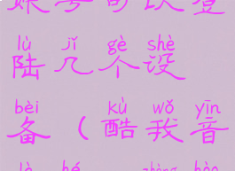 酷我音乐盒账号可以登陆几个设备(酷我音乐盒vip账号)