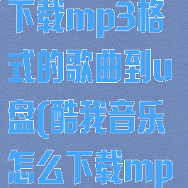 酷我音乐怎么下载mp3格式的歌曲到u盘(酷我音乐怎么下载mp3格式手机)