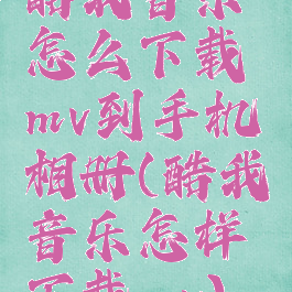酷我音乐怎么下载mv到手机相册(酷我音乐怎样下载mv)