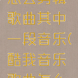 酷我音乐怎么剪辑歌曲其中一段音乐(酷我音乐歌曲怎么剪辑片段)