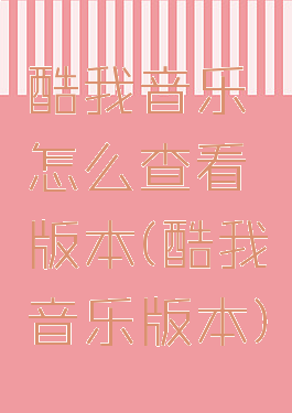 酷我音乐怎么查看版本(酷我音乐版本)