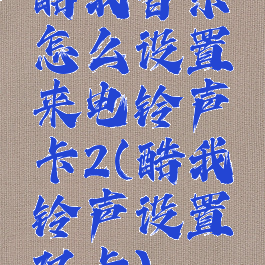 酷我音乐怎么设置来电铃声卡2(酷我铃声设置双卡)