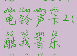 酷我音乐怎么设置来电铃声卡2(酷我音乐设置手机铃声)