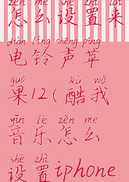 酷我音乐怎么设置来电铃声苹果12(酷我音乐怎么设置iphone铃声)