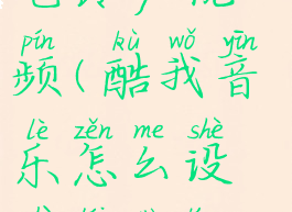 酷我音乐怎么设置来电铃声视频(酷我音乐怎么设置来电铃声视频下载)