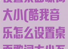 酷我音乐怎么设置桌面歌词大小(酷我音乐怎么设置桌面歌词大小不一样)