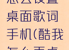 酷我音乐怎么设置桌面歌词手机(酷我怎么弄桌面歌词)