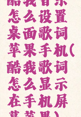 酷我音乐怎么设置桌面歌词苹果手机(酷我歌词怎么显示在手机屏幕苹果)