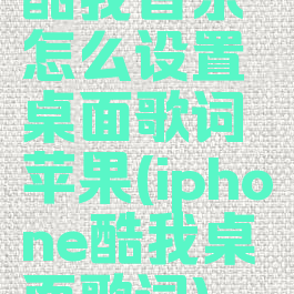 酷我音乐怎么设置桌面歌词苹果(iphone酷我桌面歌词)