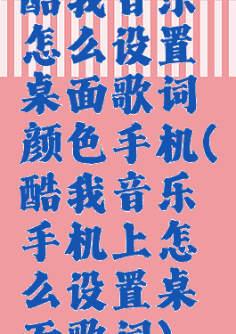 酷我音乐怎么设置桌面歌词颜色手机(酷我音乐手机上怎么设置桌面歌词)