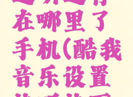 酷我音乐边听边存在哪里了手机(酷我音乐设置边听边下载在哪)