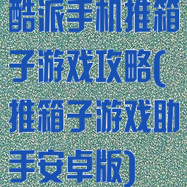 酷派手机推箱子游戏攻略(推箱子游戏助手安卓版)