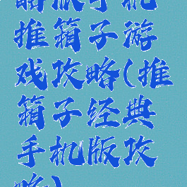 酷派手机推箱子游戏攻略(推箱子经典手机版攻略)