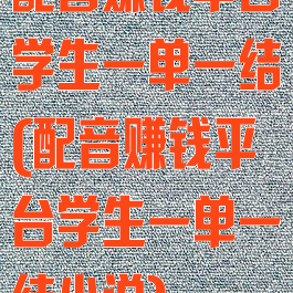 配音赚钱平台学生一单一结(配音赚钱平台学生一单一结小说)