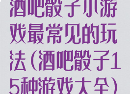 酒吧骰子小游戏最常见的玩法(酒吧骰子15种游戏大全)
