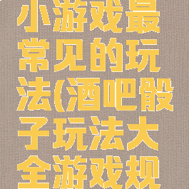 酒吧骰子小游戏最常见的玩法(酒吧骰子玩法大全游戏规则)
