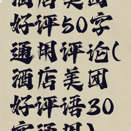 酒店美团好评50字通用评论(酒店美团好评语30字通用)
