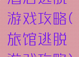 酒店逃脱游戏攻略(旅馆逃脱游戏攻略)