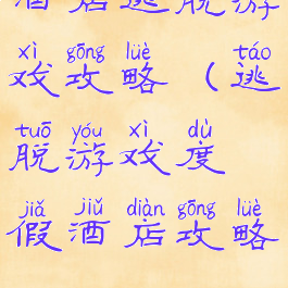 酒店逃脱游戏攻略(逃脱游戏度假酒店攻略)