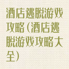 酒店逃脱游戏攻略(酒店逃脱游戏攻略大全)