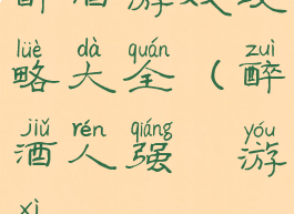 醉酒游戏攻略大全(醉酒人强㢨游戏)