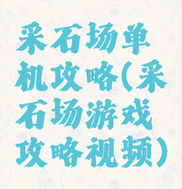 采石场单机攻略(采石场游戏攻略视频)