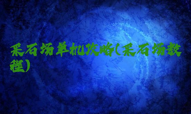 采石场单机攻略(采石场教程)