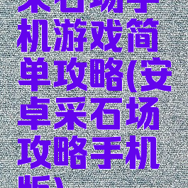 采石场手机游戏简单攻略(安卓采石场攻略手机版)
