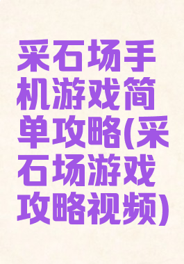 采石场手机游戏简单攻略(采石场游戏攻略视频)