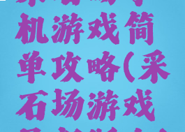 采石场手机游戏简单攻略(采石场游戏最新版本)