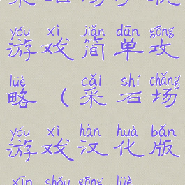 采石场手机游戏简单攻略(采石场游戏汉化版新手攻略)