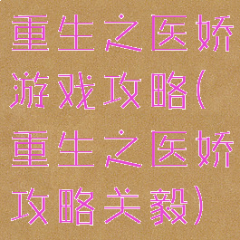重生之医娇游戏攻略(重生之医娇攻略关毅)