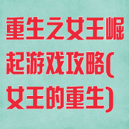 重生之女王崛起游戏攻略(女王的重生)