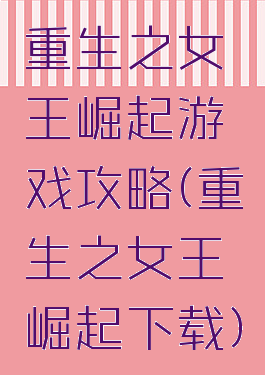 重生之女王崛起游戏攻略(重生之女王崛起下载)