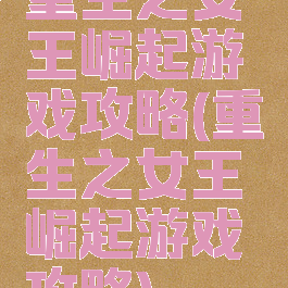 重生之女王崛起游戏攻略(重生之女王崛起游戏攻略)