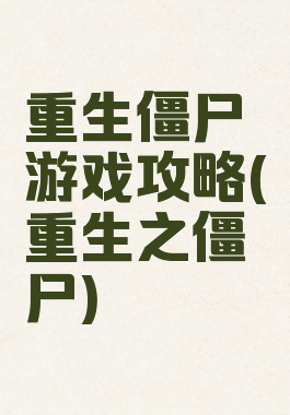 重生僵尸游戏攻略(重生之僵尸)