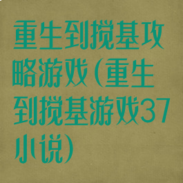 重生到搅基攻略游戏(重生到搅基游戏37小说)