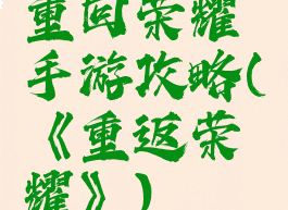 重回荣耀手游攻略(《重返荣耀》)