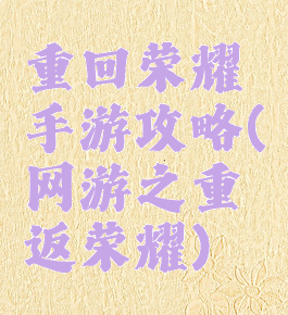 重回荣耀手游攻略(网游之重返荣耀)