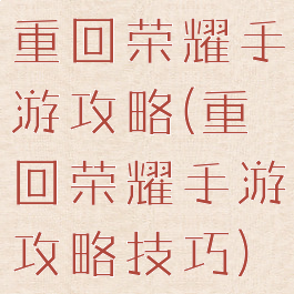 重回荣耀手游攻略(重回荣耀手游攻略技巧)