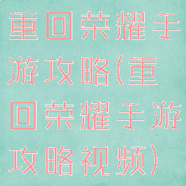 重回荣耀手游攻略(重回荣耀手游攻略视频)