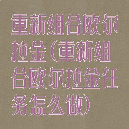 重新组合欧尔拉金(重新组合欧尔拉金任务怎么做)