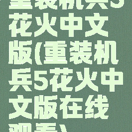 重装机兵5花火中文版(重装机兵5花火中文版在线观看)