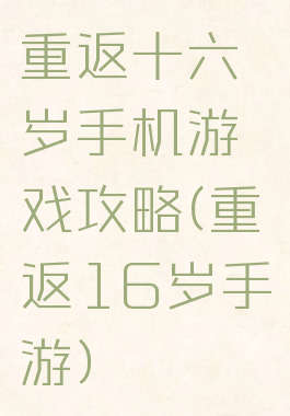 重返十六岁手机游戏攻略(重返16岁手游)