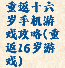 重返十六岁手机游戏攻略(重返16岁游戏)