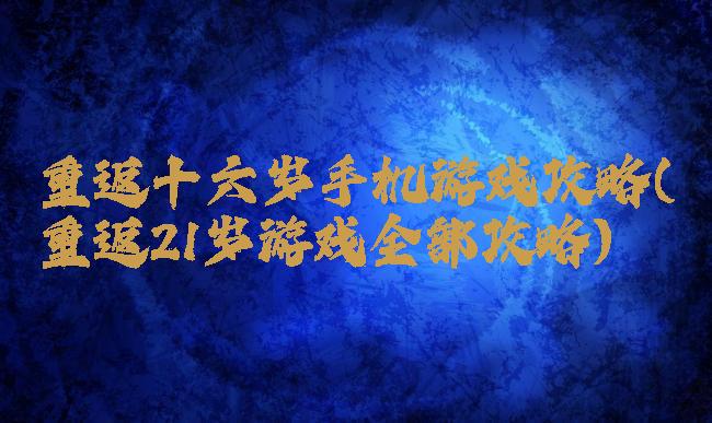 重返十六岁手机游戏攻略(重返21岁游戏全部攻略)
