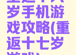 重返十六岁手机游戏攻略(重返十七岁游戏)