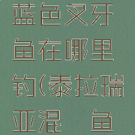 野人海岸蓝色叉牙鱼在哪里钓(泰拉瑞亚混沌鱼在哪里钓)
